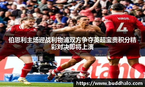 伯恩利主场迎战利物浦双方争夺英超宝贵积分精彩对决即将上演