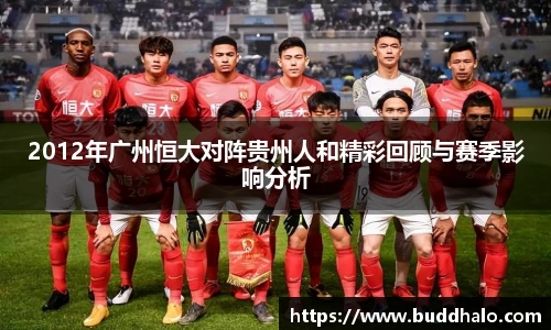 2012年广州恒大对阵贵州人和精彩回顾与赛季影响分析