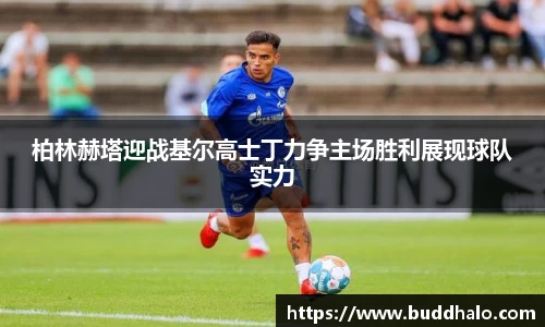柏林赫塔迎战基尔高士丁力争主场胜利展现球队实力
