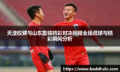天津权健与山东集锦精彩对决回顾全场进球与精彩瞬间分析